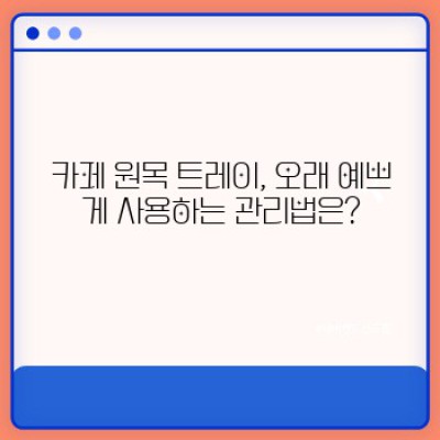 카페 원목 트레이: 종류, 선택 가이드, 그리고 관리법 완벽 가이드