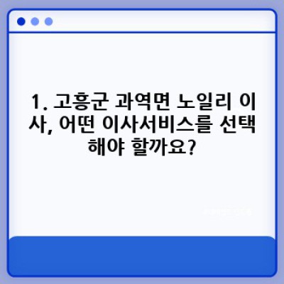 전라남도 고흥군 과역면 노일리 이사 후기 확인: 이사서비스 선택 완벽 가이드
