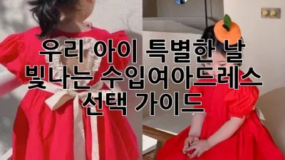 우리 아이 특별한 날, 빛나는 수입여아드레스 선택 가이드 👗✨