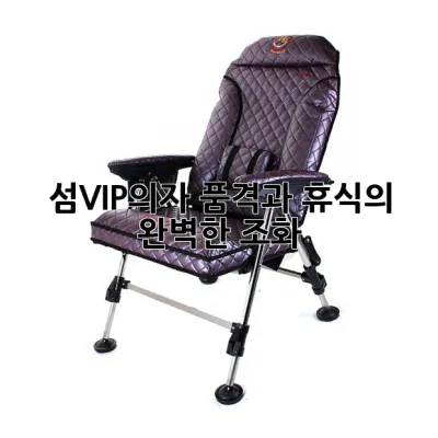 섬VIP의자, 품격과 휴식의 완벽한 조화