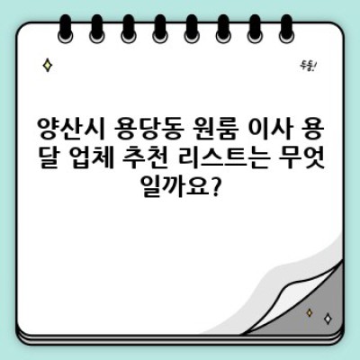 양산시 용당동 원룸 이사 용달 추천: 최저가, 최고 서비스 찾기 완벽 가이드