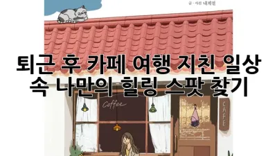 퇴근 후 카페 여행: 지친 일상 속 나만의 힐링 스팟 찾기 ☕✨