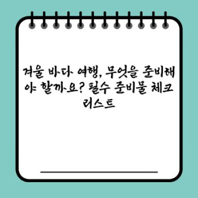 겨울 바다 여행: 추위를 녹이는 낭만과 설렘 가득한 여행 계획 완벽 가이드