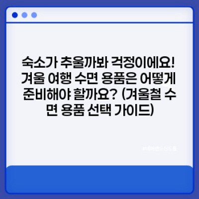 겨울 여행 필수템 완벽 가이드: 추위 걱정 끝! 즐거운 여행을 위한 똑똑한 선택
