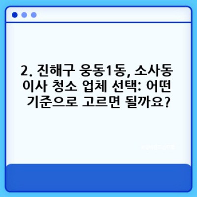 경남 창원 진해구 웅동1동, 소사동 이사 청소 완벽 가이드: 꼼꼼한 업체 선택부터 합리적인 비용까지!