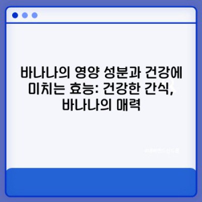 바나나 완벽 가이드: 궁금증 해소와 건강한 섭취를 위한 모든 것