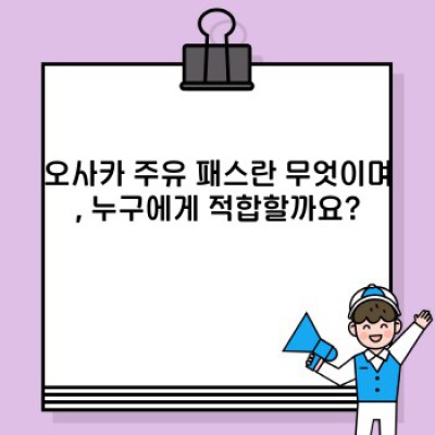 오사카 주유 패스 완벽 가이드: 궁금증 해결과 효율적인 여행 계획