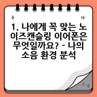 시끄러운 세상, 나만의 평화를 찾아가는 완벽 가이드: 노이즈캔슬링 이어폰 구매 가이드