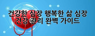 건강한 심장, 행복한 삶: 심장 건강 관리 완벽 가이드