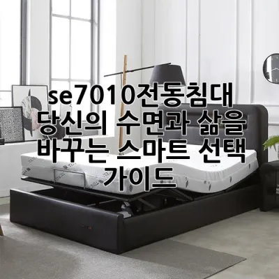 se7010전동침대: 당신의 수면과 삶을 바꾸는 스마트 선택 가이드