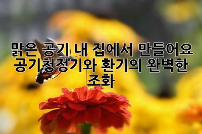 맑은 공기, 내 집에서 만들어요: 공기청정기와 환기의 완벽한 조화