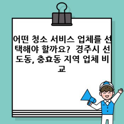경주시 선도동 충효동 대청소 서비스: 집 청소, 사무실 청소, 이사 청소 완벽 가이드