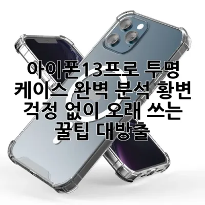 아이폰13프로 투명 케이스 완벽 분석: ✨황변 걱정 없이 오래 쓰는 꿀팁 대방출!✨